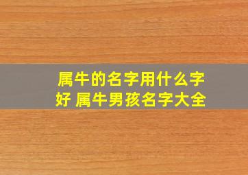 属牛的名字用什么字好 属牛男孩名字大全